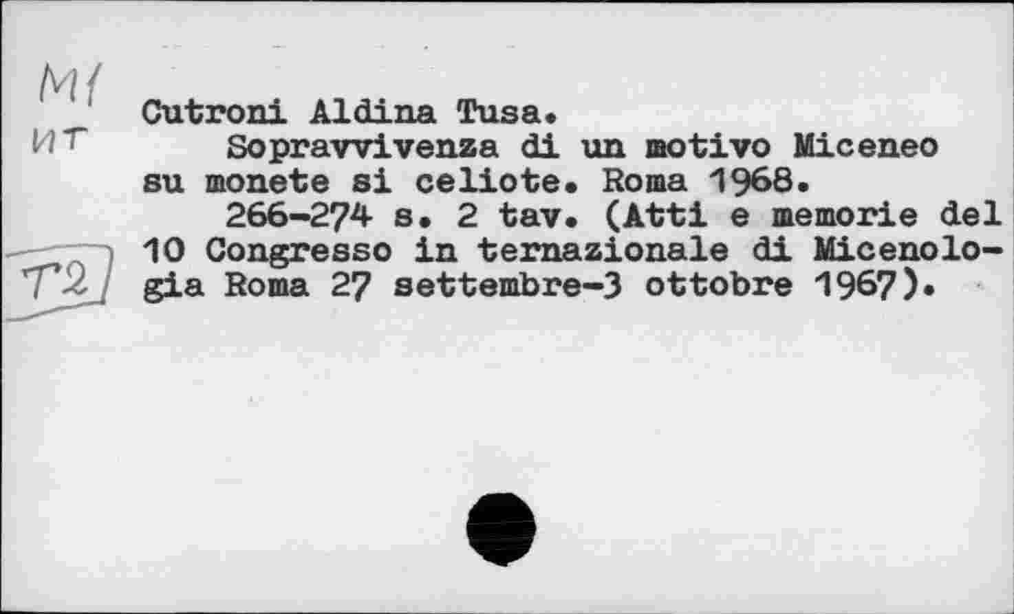 ﻿Cutroni Aldiна Tusa.
Ит Soprawivenza di un motivo Miceneo su monete si celiote. Roma 1968.
266-274 s. 2 tav. (Atti e memorie del —10 Congress© in ternazionale di Micenolo-gia Roma 27 settembre-3 ottobre 1967)*